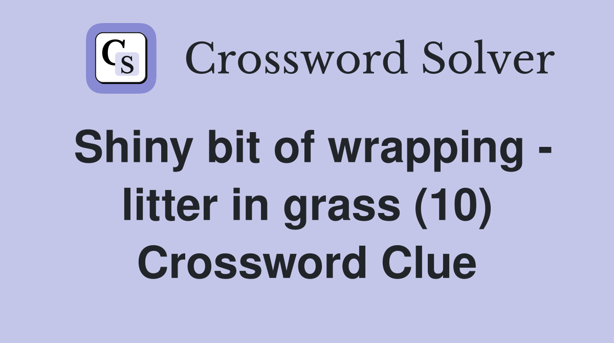 Shiny bit of wrapping - litter in grass (10) Crossword Clue