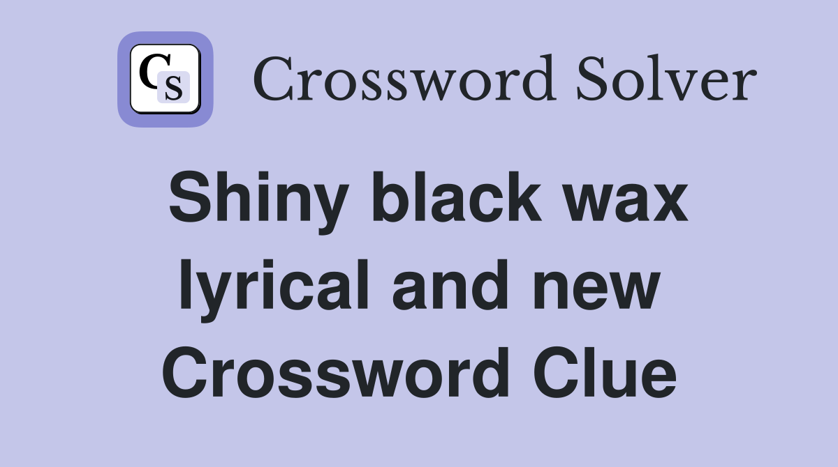 Shiny black wax lyrical and new Crossword Clue