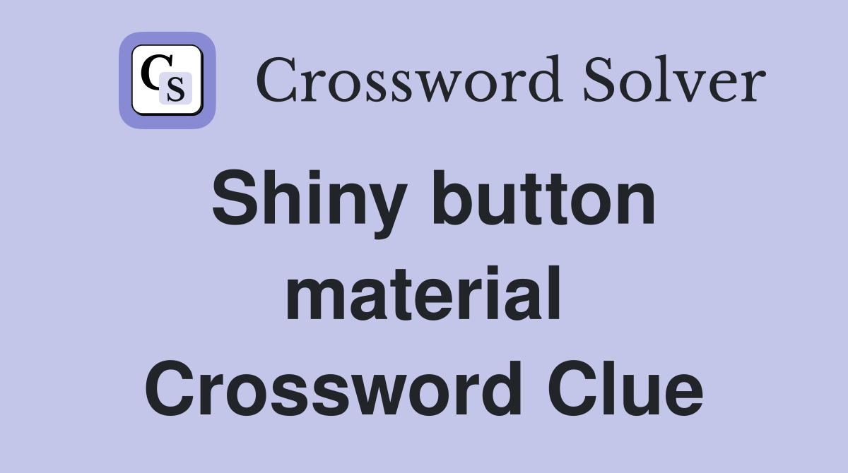 Shiny button material Crossword Clue