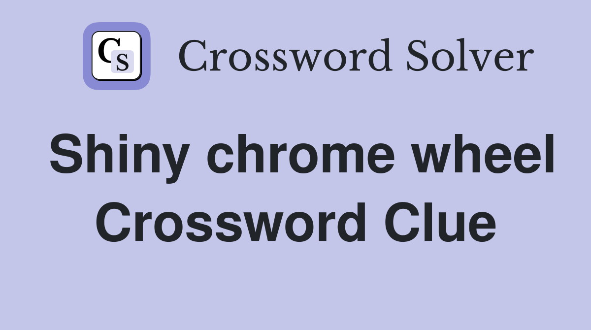 Shiny chrome wheel Crossword Clue