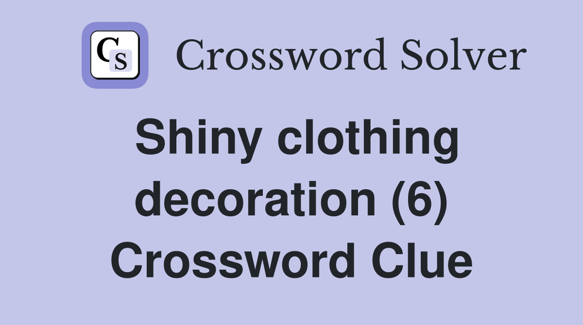 Shiny clothing decoration (6) Crossword Clue