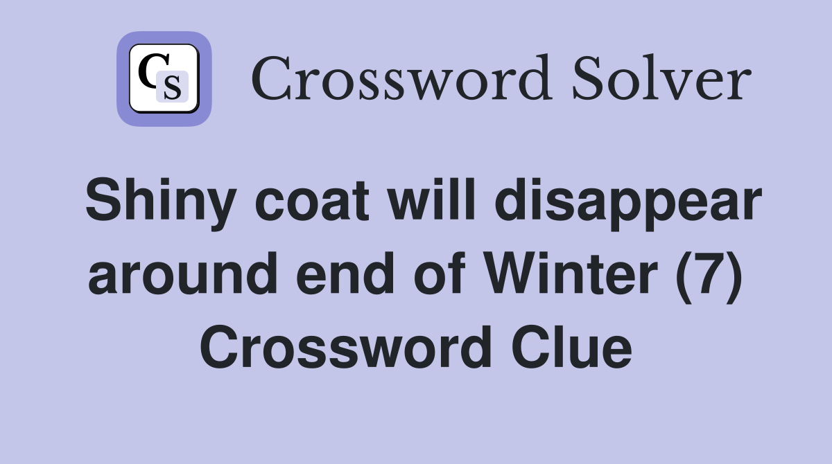 Shiny coat will disappear around end of Winter (7) Crossword Clue