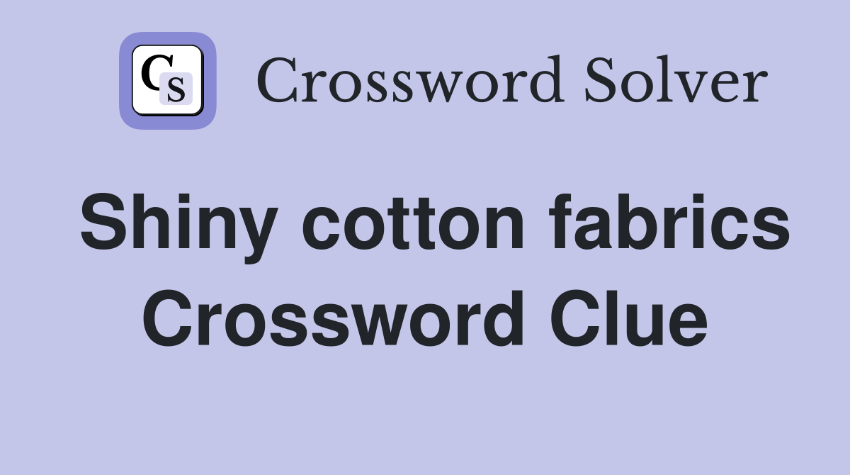 Shiny cotton fabrics Crossword Clue