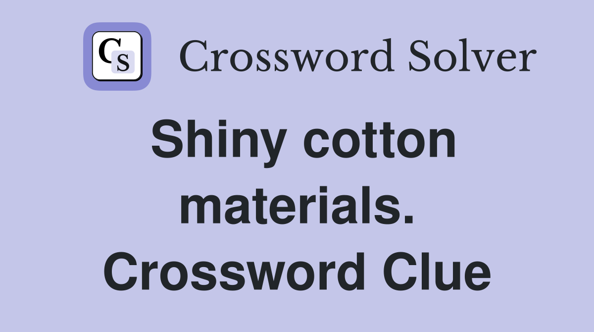 Shiny cotton materials. Crossword Clue