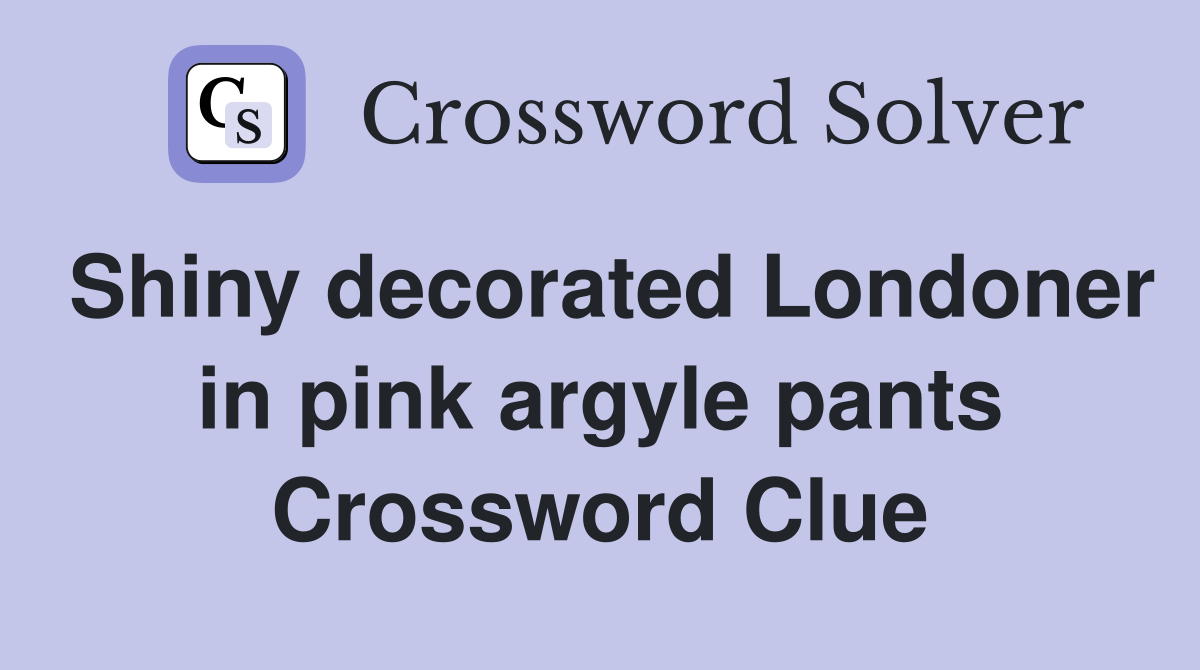 Shiny decorated Londoner in pink argyle pants Crossword Clue