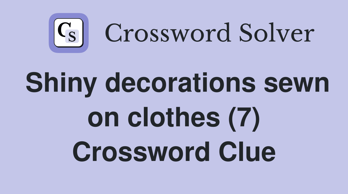 Shiny decorations sewn on clothes (7) Crossword Clue