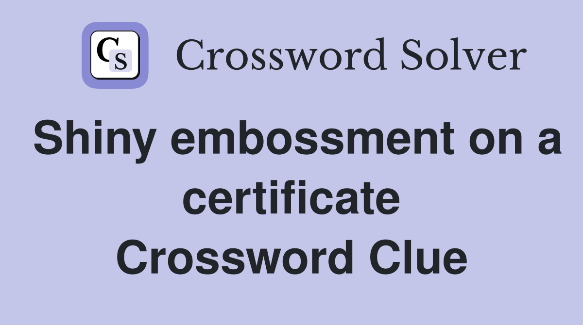 Shiny embossment on a certificate Crossword Clue