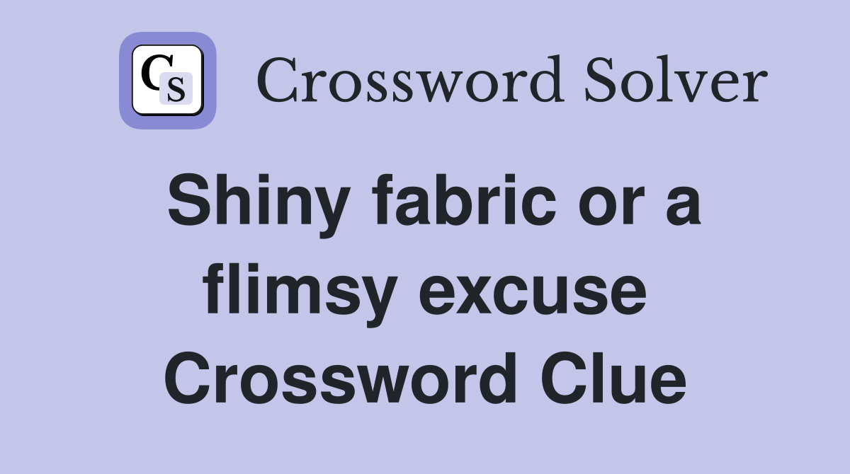 Shiny fabric or a flimsy excuse Crossword Clue