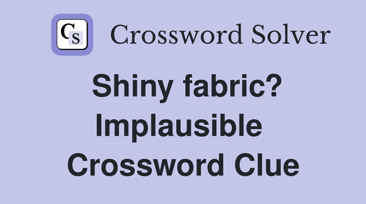 Shiny fabric? Implausible  Crossword Clue