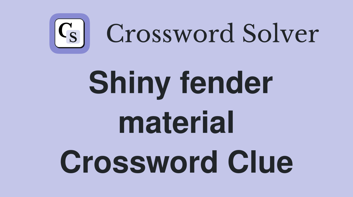 Shiny fender material Crossword Clue