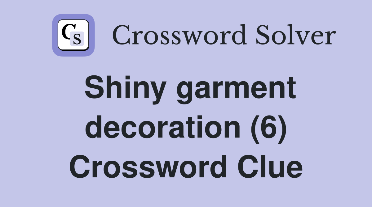 Shiny garment decoration (6) Crossword Clue