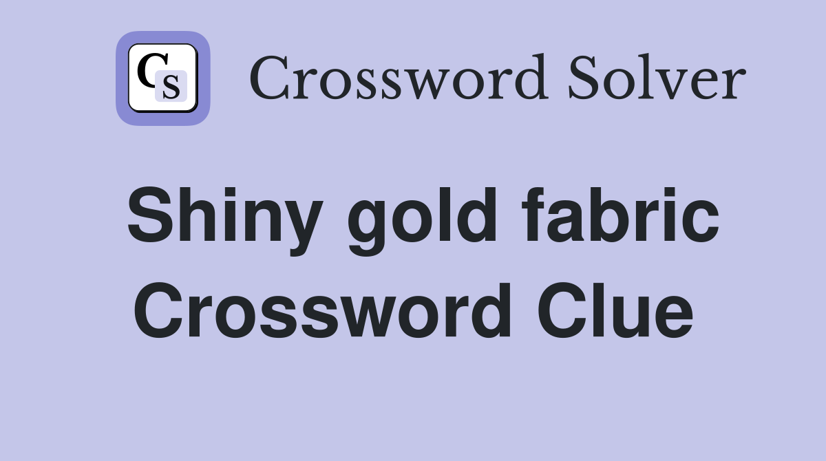 Shiny gold fabric Crossword Clue