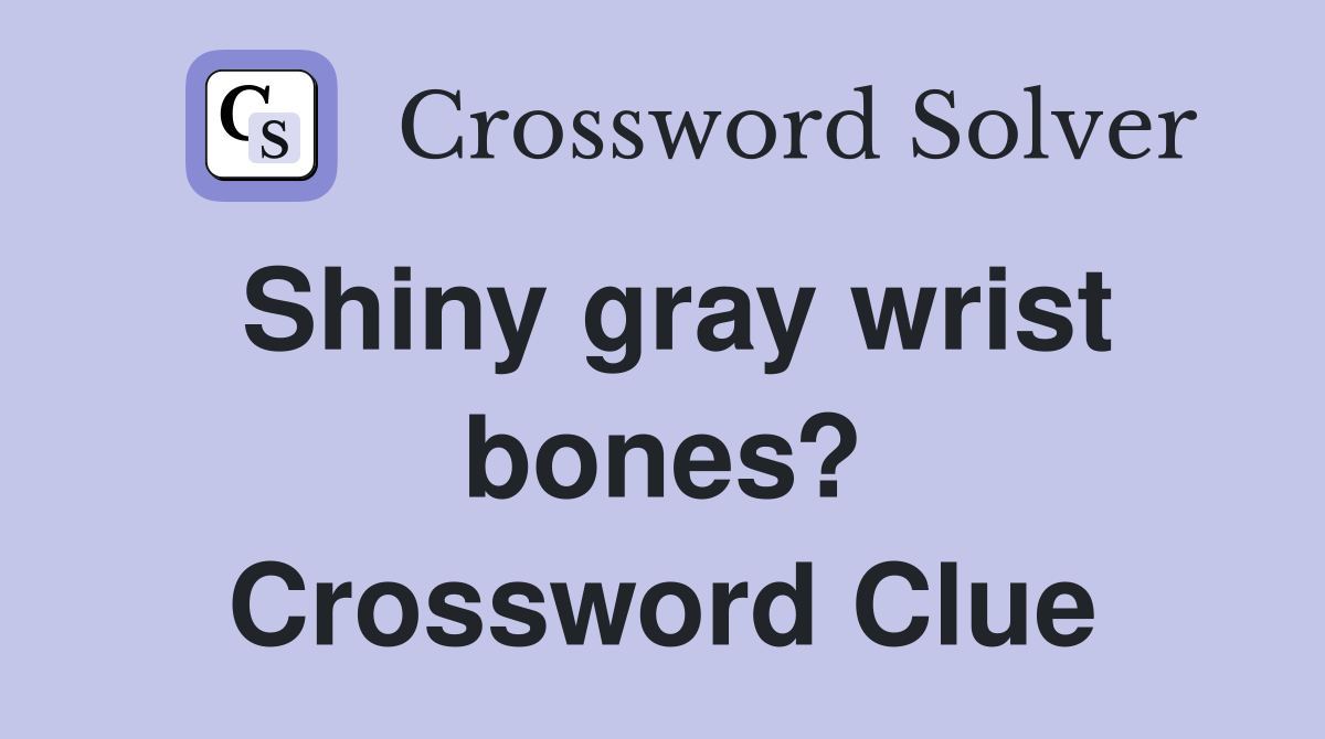 Shiny gray wrist bones? Crossword Clue