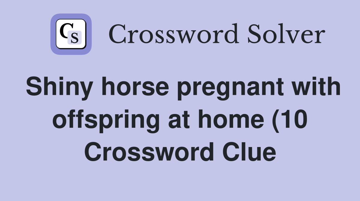 Shiny horse pregnant with offspring at home (10) Crossword Clue Shiny horse pregnant with offspring at home (10) Crossword Clue