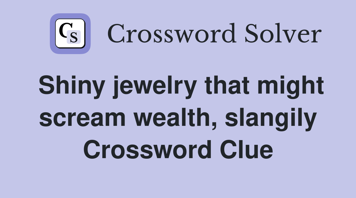 Shiny jewelry that might scream wealth, slangily Crossword Clue