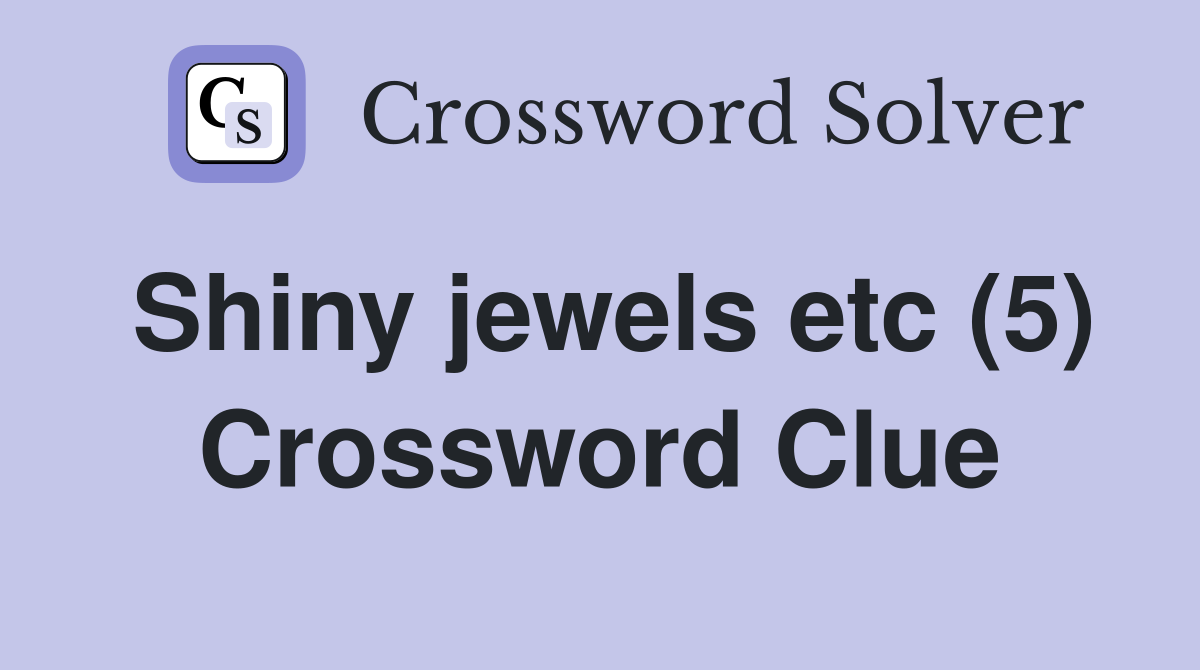 Shiny jewels etc (5) Crossword Clue