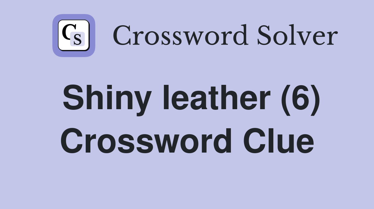 Shiny leather (6) Crossword Clue