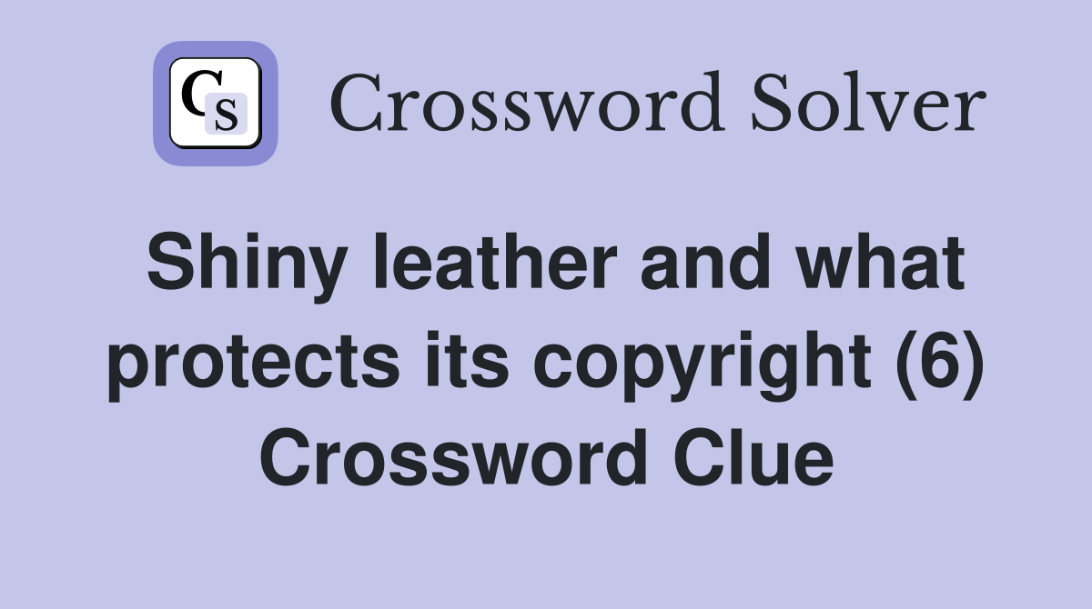 Shiny leather and what protects its copyright (6) Crossword Clue