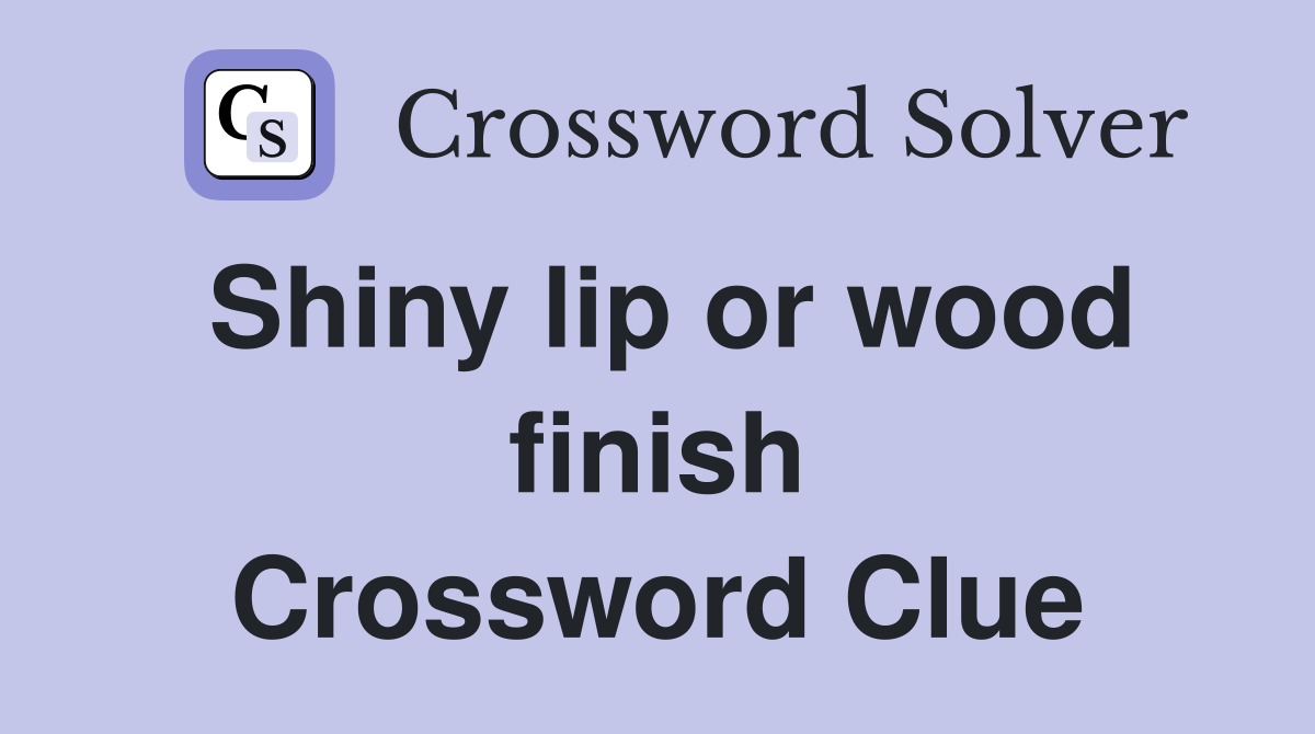 Shiny lip or wood finish Crossword Clue