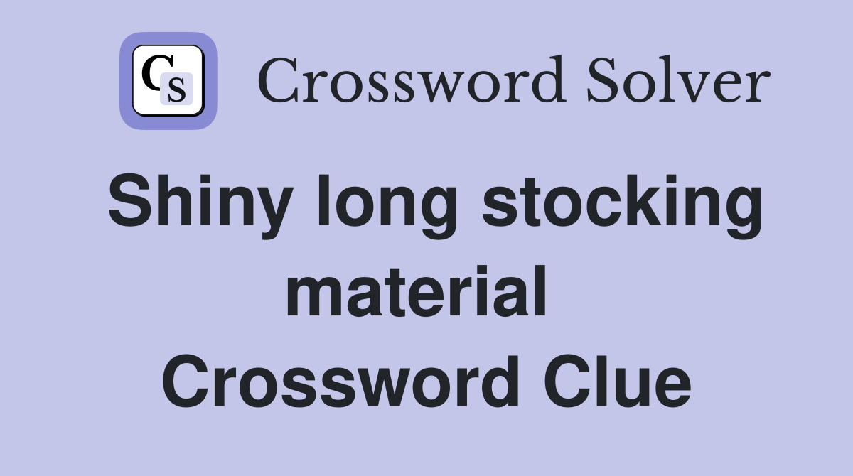 Shiny long stocking material  Crossword Clue