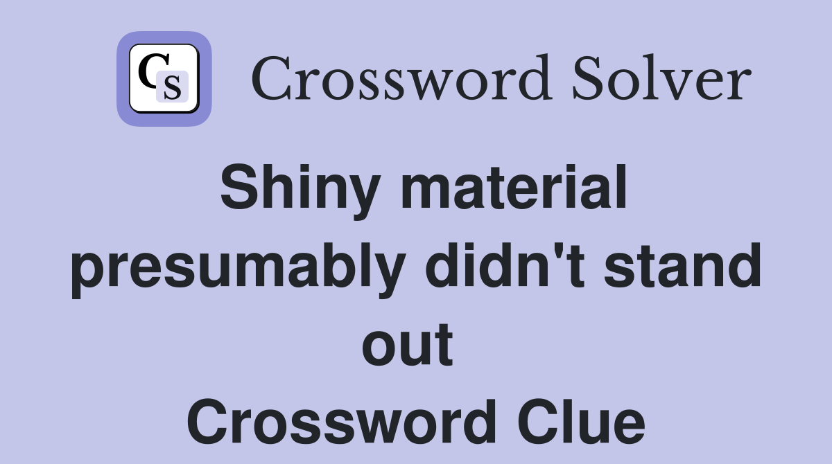 Shiny material presumably didn't stand out  Crossword Clue