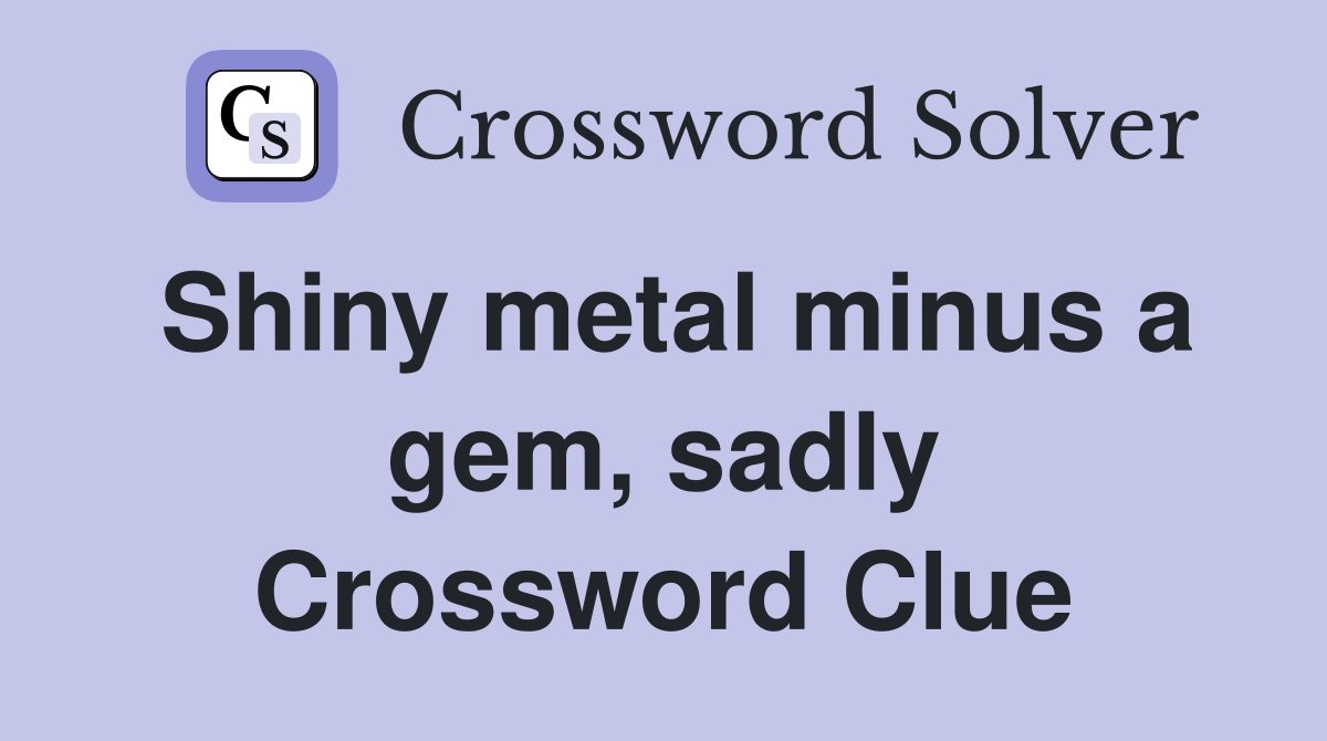 Shiny metal minus a gem, sadly Crossword Clue