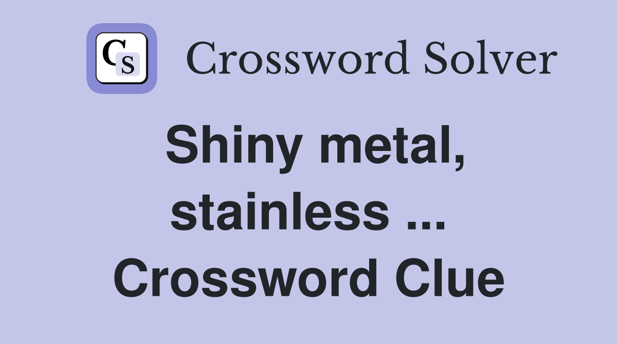 Shiny metal, stainless ... Crossword Clue