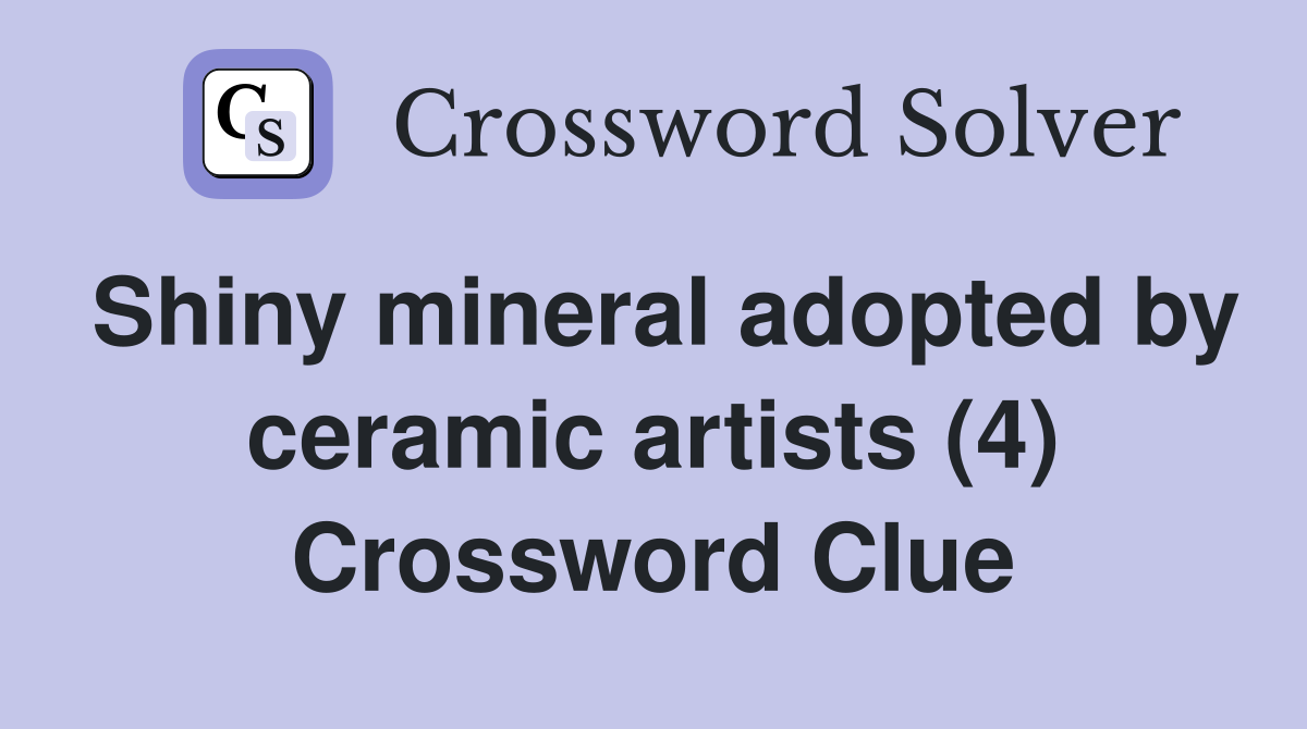 Shiny mineral adopted by ceramic artists (4) Crossword Clue
