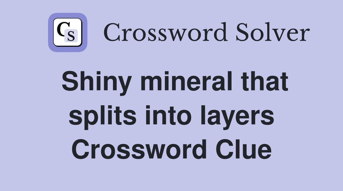 Shiny mineral that splits into layers Crossword Clue