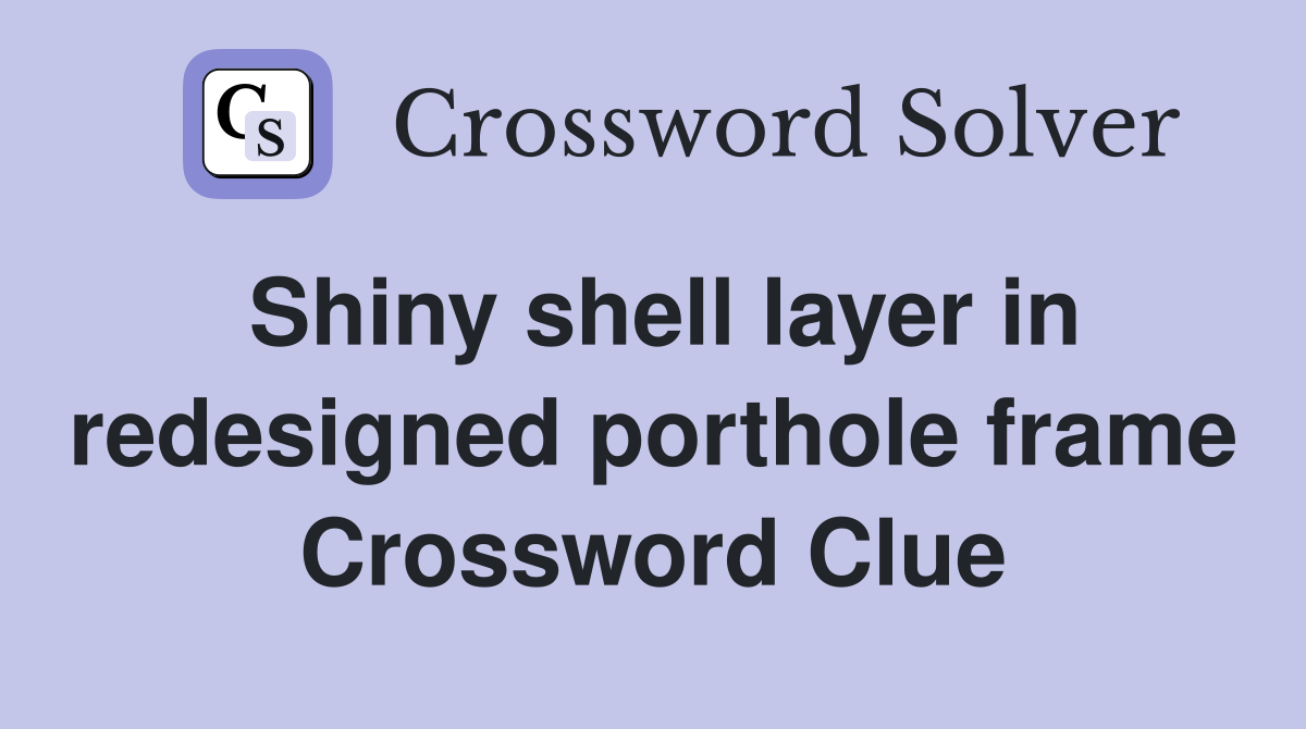 Shiny shell layer in redesigned porthole frame Crossword Clue