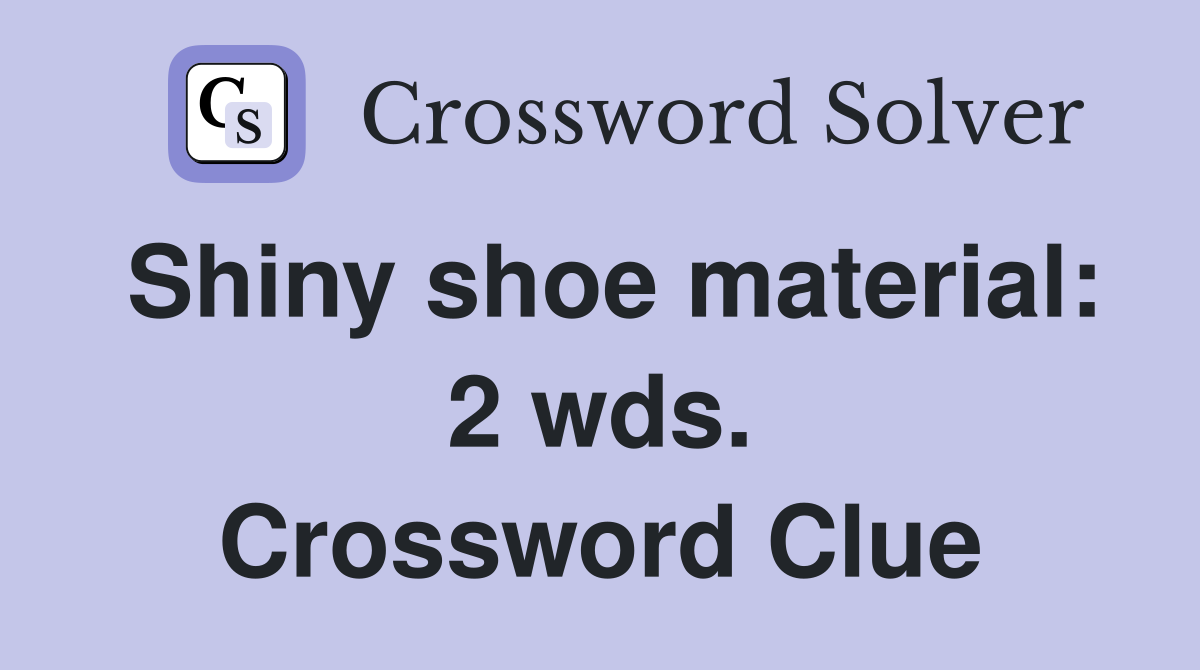 Shiny shoe material: 2 wds. Crossword Clue