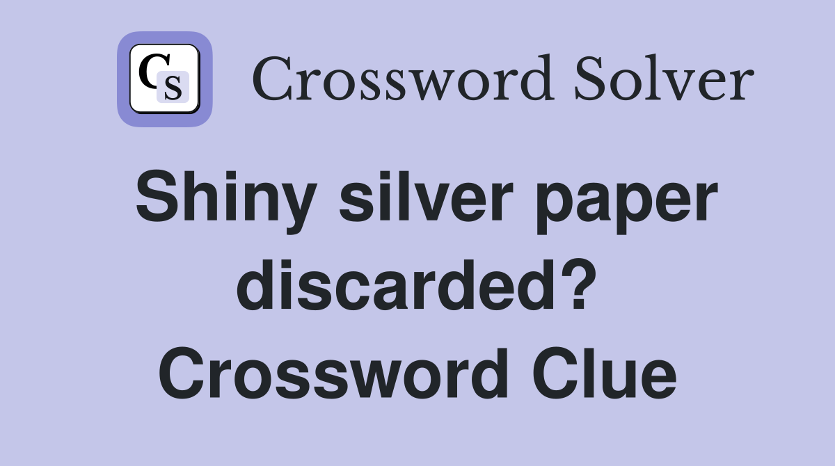 Shiny silver paper discarded? Crossword Clue