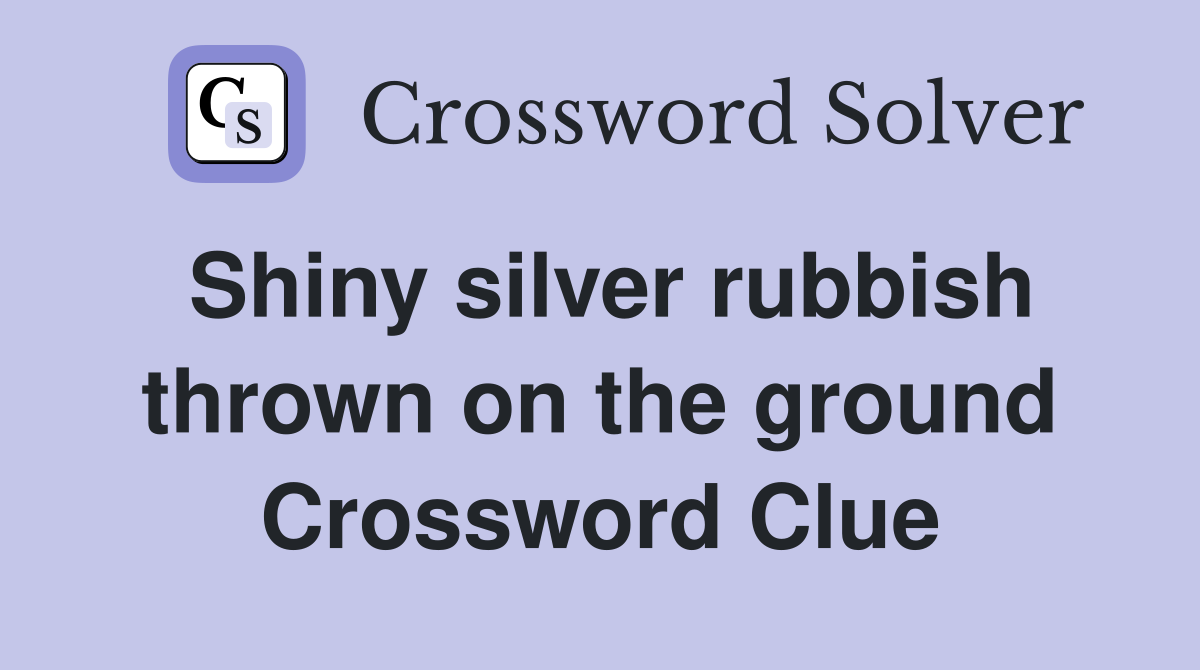 Shiny silver rubbish thrown on the ground Crossword Clue