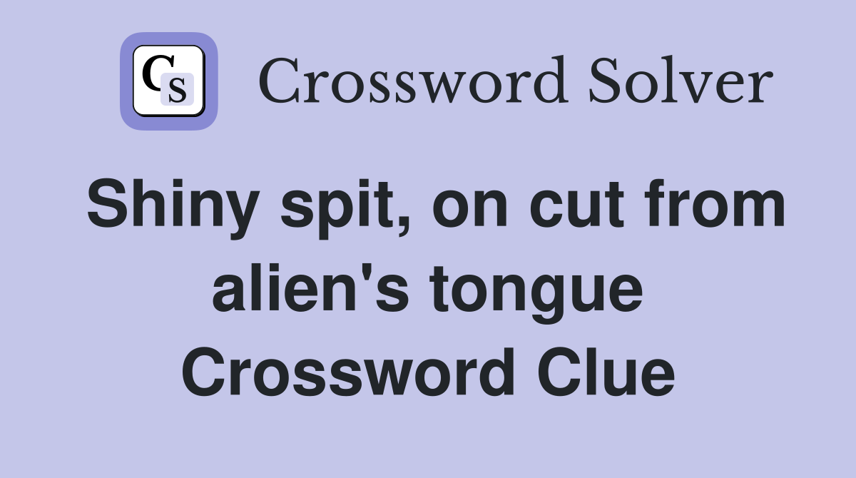 Shiny spit, on cut from alien's tongue Crossword Clue