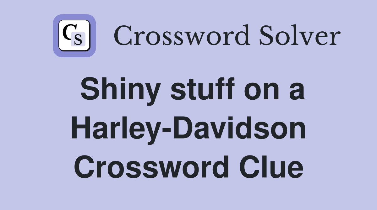 Shiny stuff on a Harley-Davidson Crossword Clue