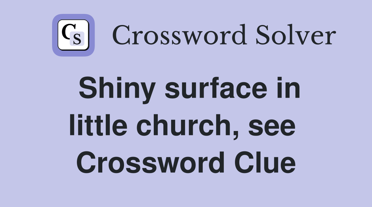 Shiny surface in little church, see  Crossword Clue