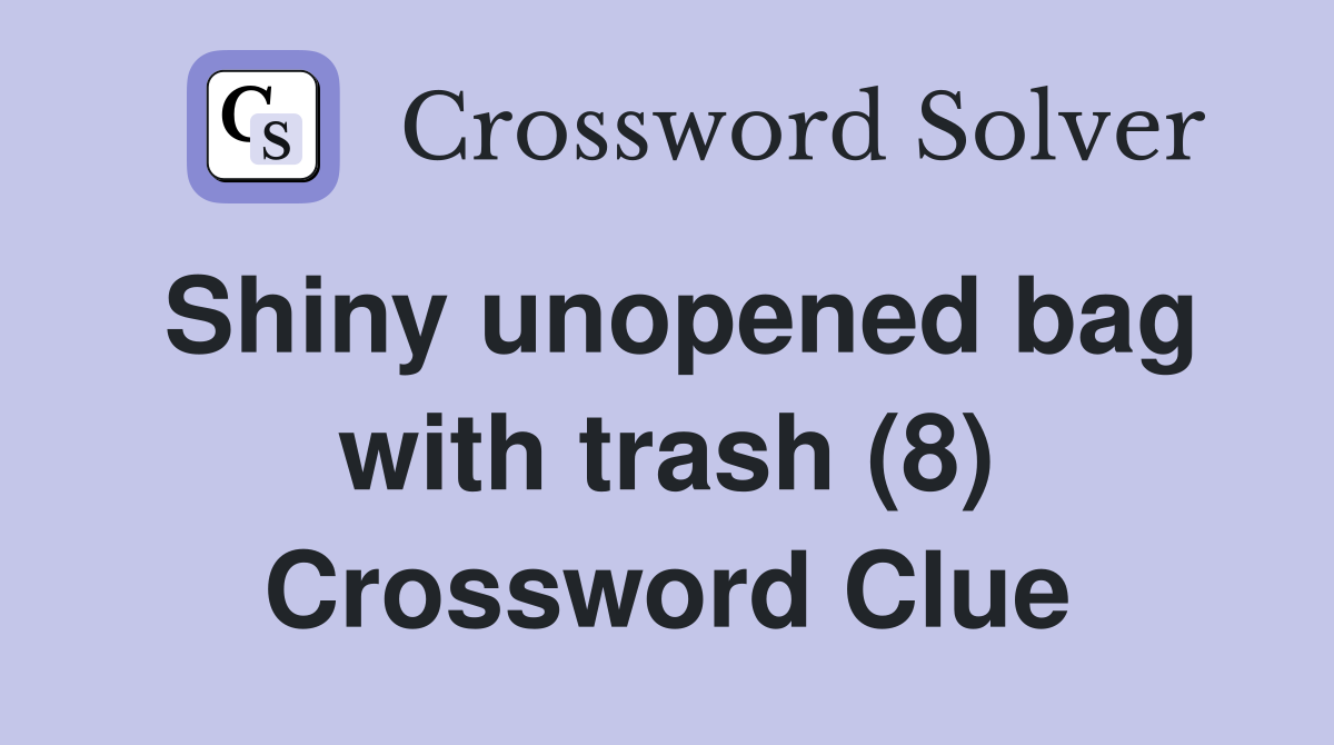 Shiny unopened bag with trash (8) Crossword Clue