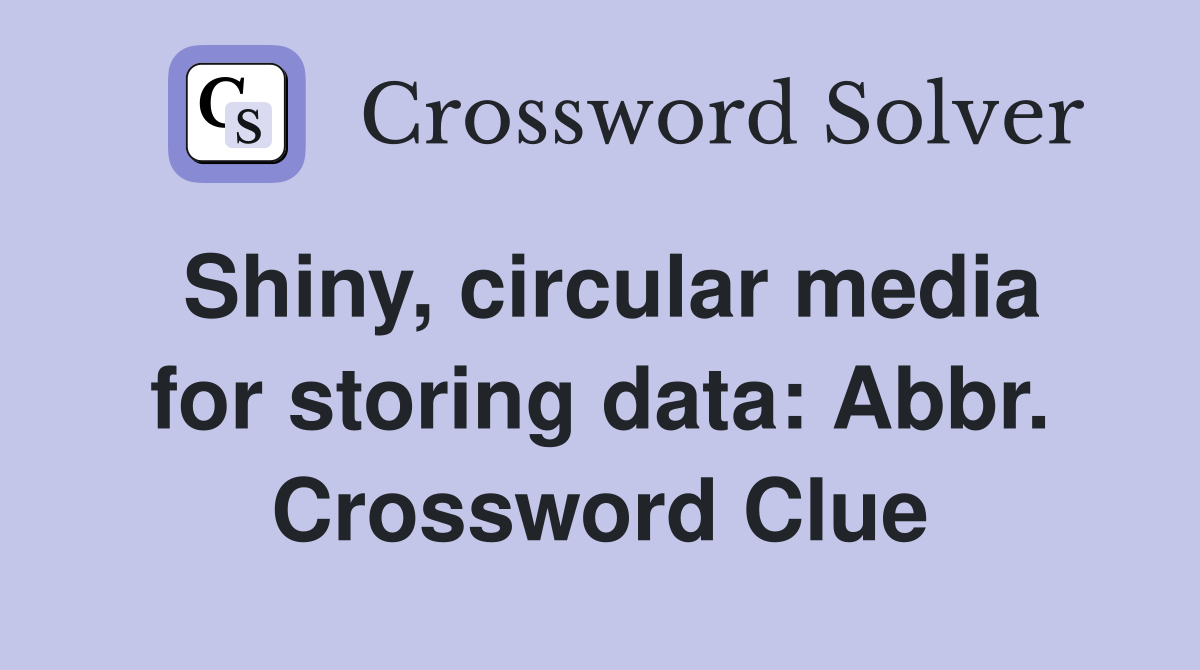 Shiny, circular media for storing data: Abbr. Crossword Clue