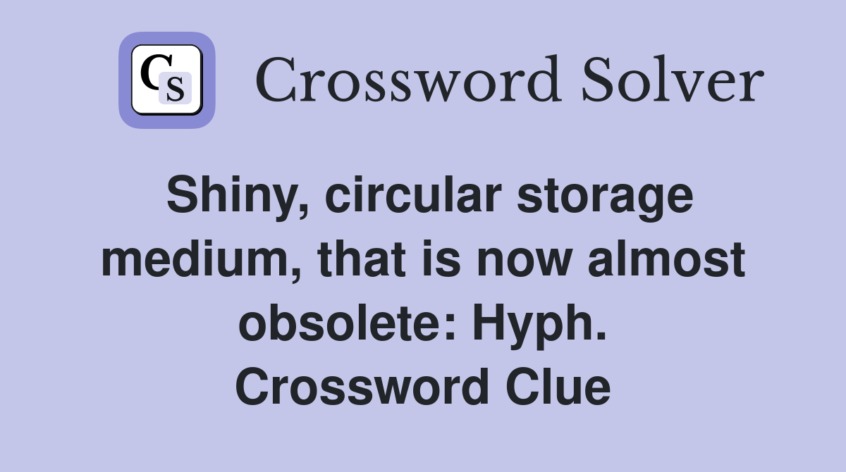 Shiny, circular storage medium, that is now almost obsolete: Hyph. Crossword Clue