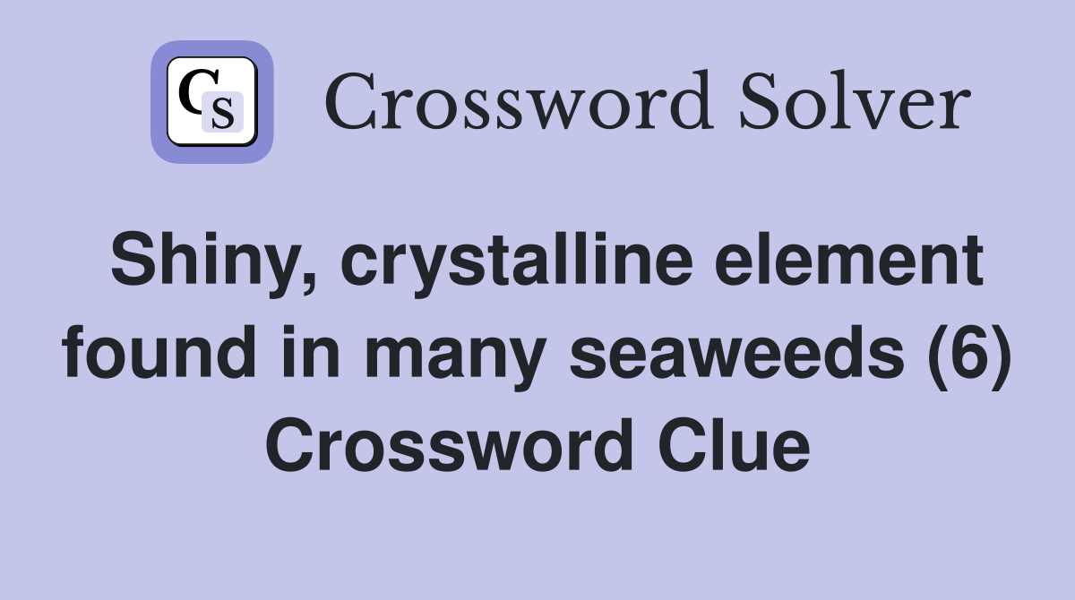 Shiny, crystalline element found in many seaweeds (6) Crossword Clue