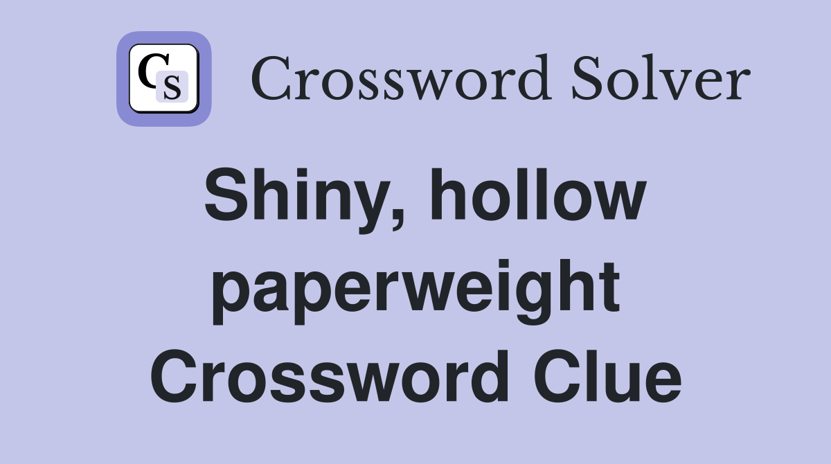 Shiny, hollow paperweight Crossword Clue