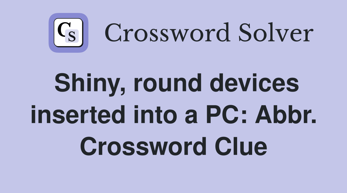 Shiny, round devices inserted into a PC: Abbr. Crossword Clue