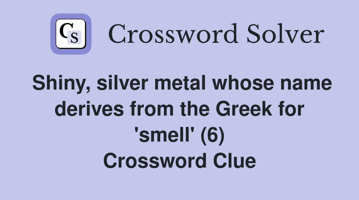 Shiny, silver metal whose name derives from the Greek for 'smell' (6) Crossword Clue