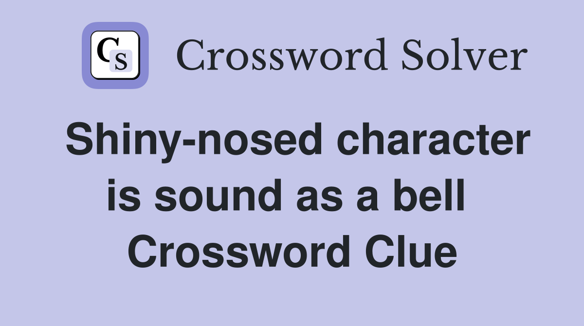 Shiny-nosed character is sound as a bell  Crossword Clue