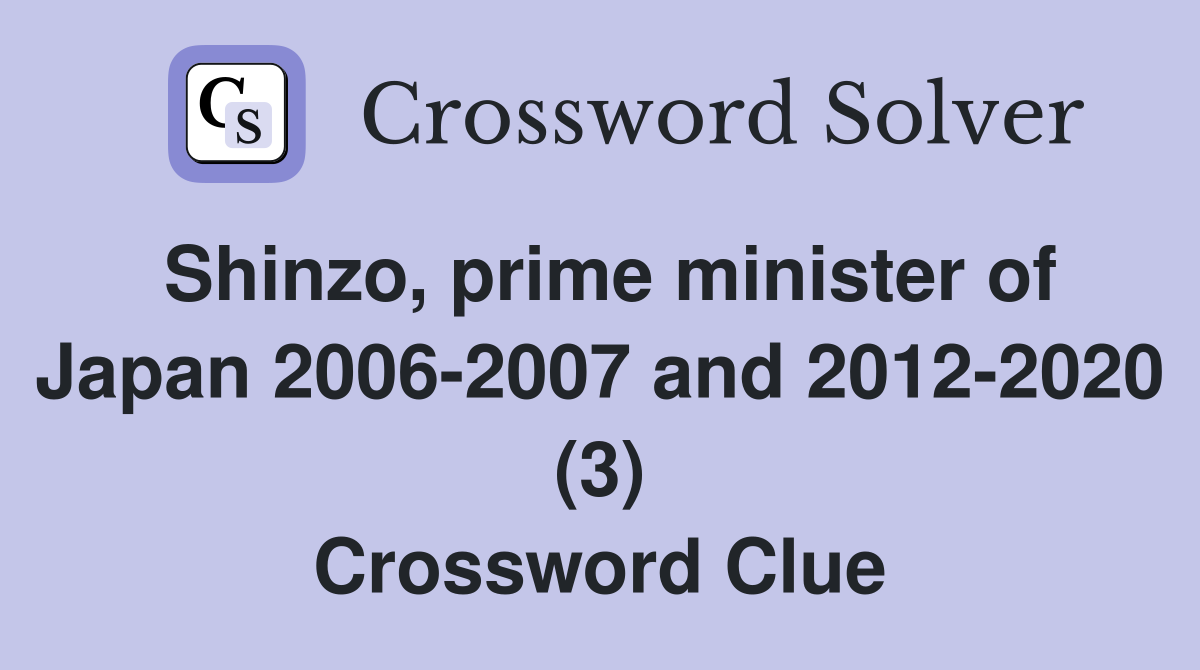 Shinzo, prime minister of Japan 2006-2007 and 2012-2020 (3) Crossword Clue