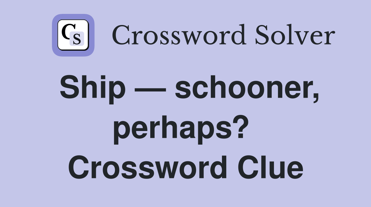 Ship — schooner, perhaps?  Crossword Clue