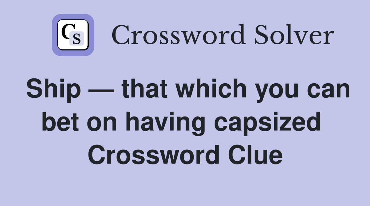 Ship — that which you can bet on having capsized  Crossword Clue