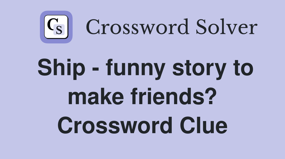 Ship - funny story to make friends? Crossword Clue