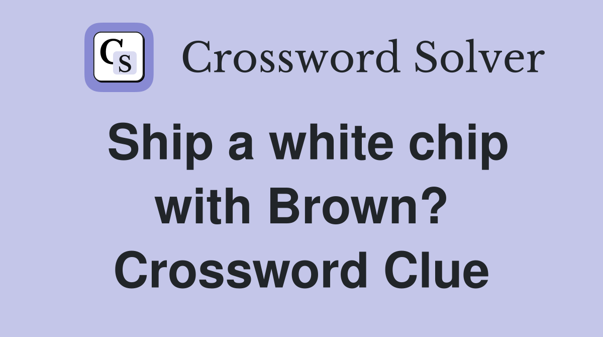 Ship a white chip with Brown? Crossword Clue