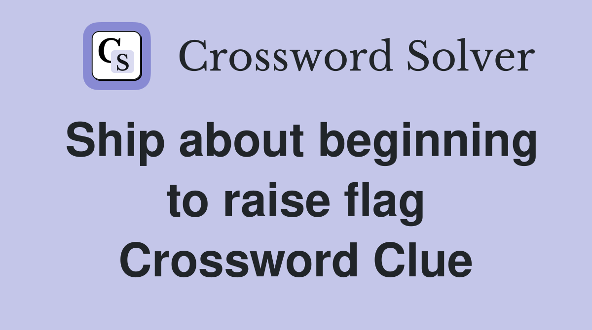 Ship about beginning to raise flag Crossword Clue